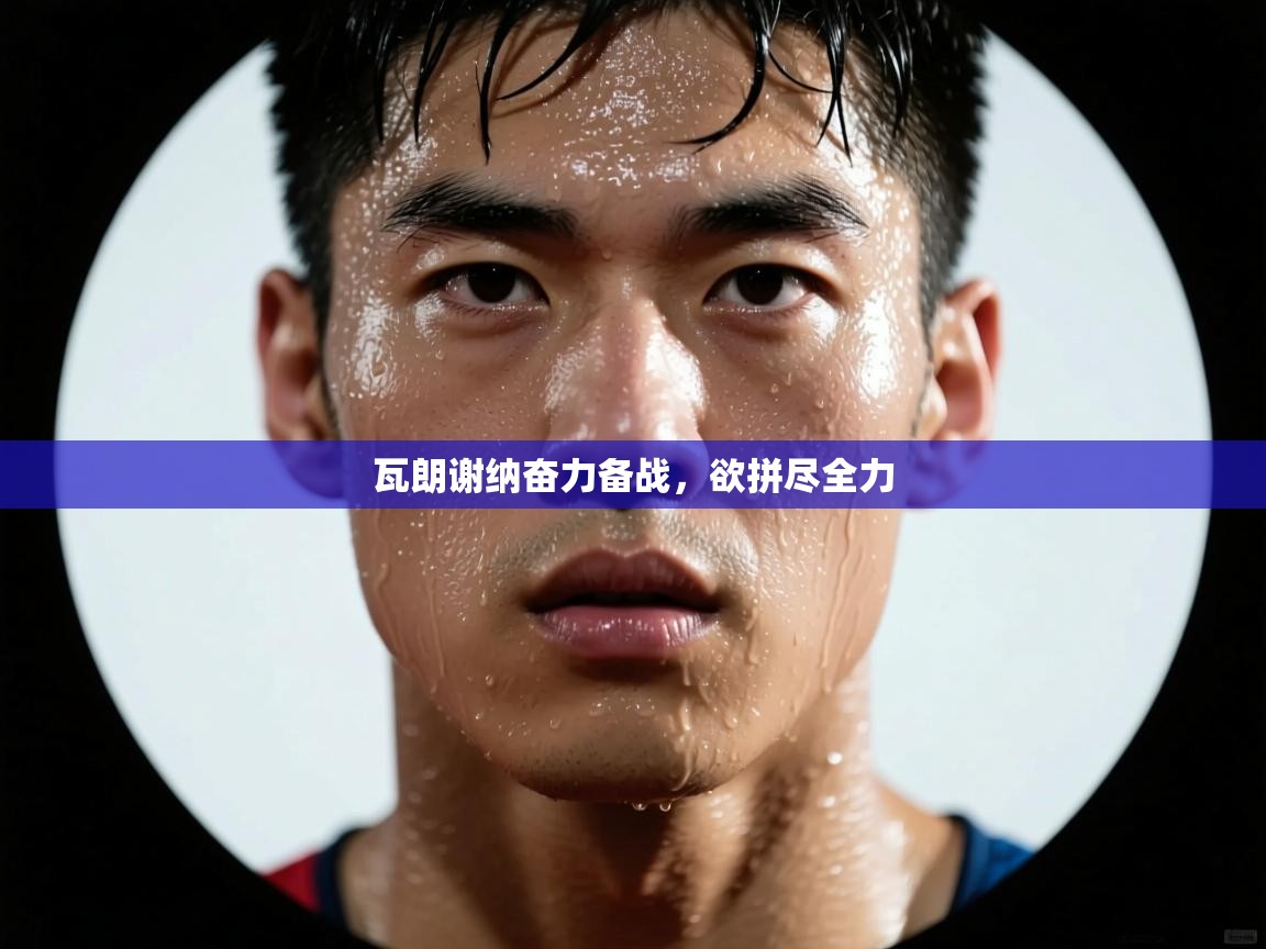 瓦朗谢纳奋力备战，欲拼尽全力  第2张