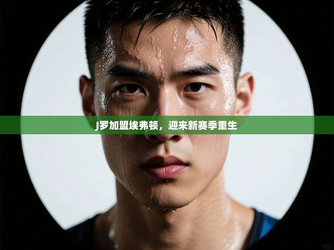 J罗加盟埃弗顿，迎来新赛季重生  第1张