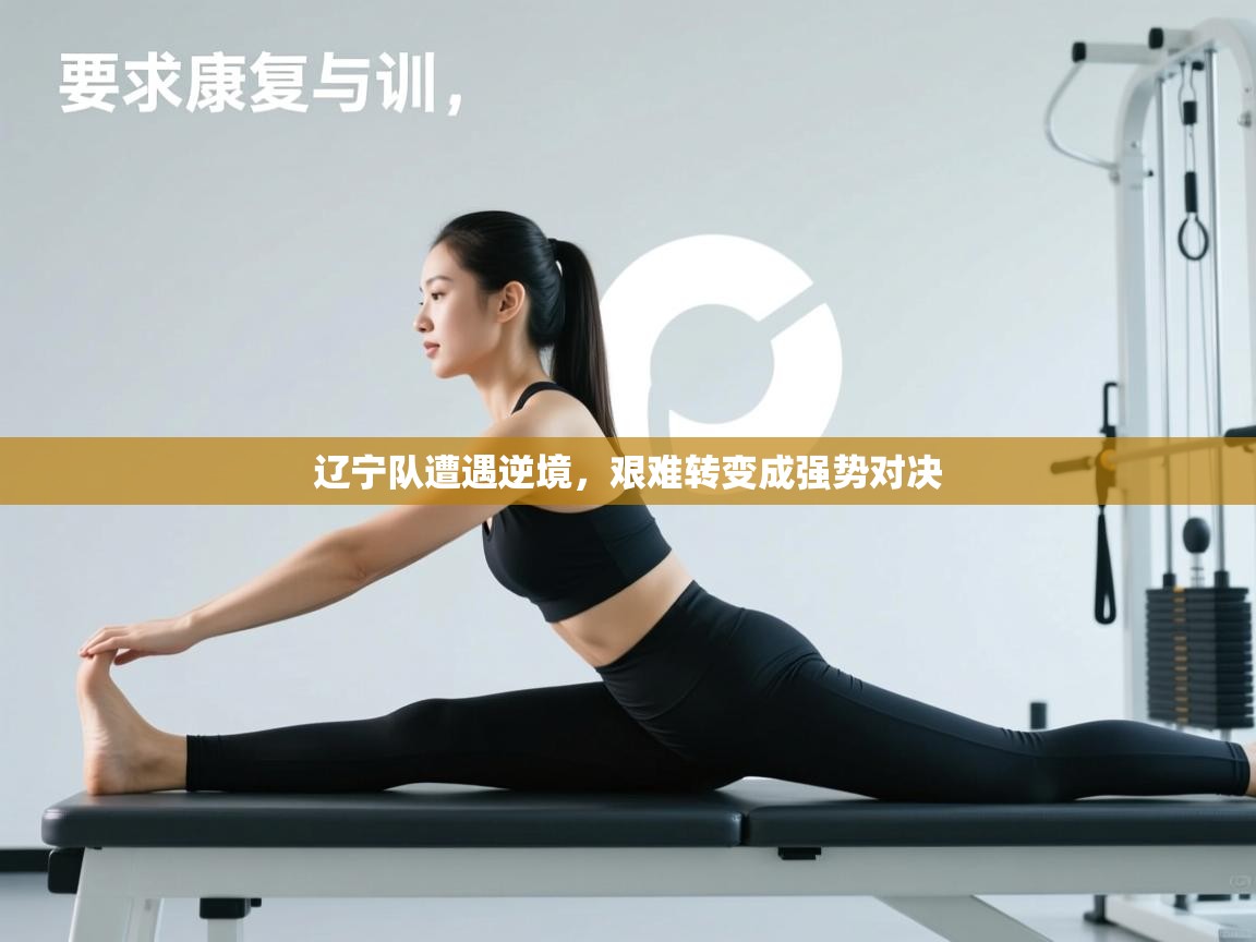 辽宁队遭遇逆境，艰难转变成强势对决  第2张