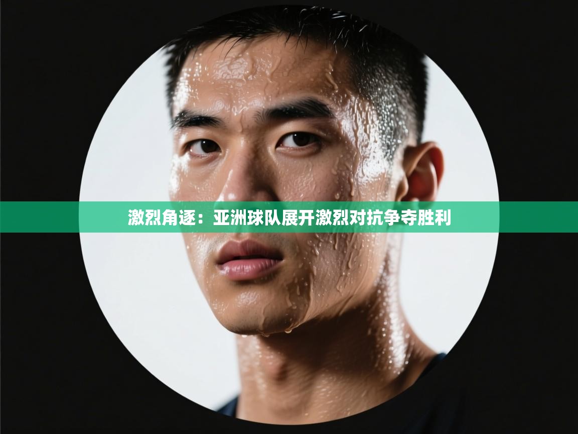 激烈角逐：亚洲球队展开激烈对抗争夺胜利  第1张