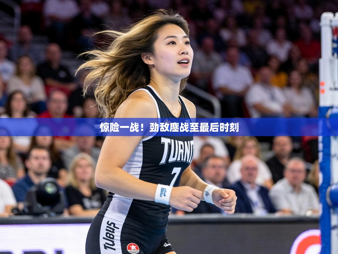 惊险一战!劲敌鏖战至最后时刻 第2张